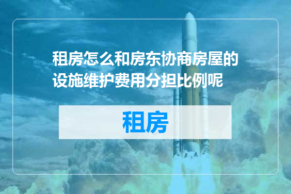 租房怎么和房东协商房屋的设施维护费用分担比例呢