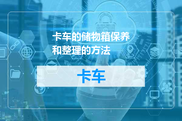 卡车的储物箱保养和整理的方法