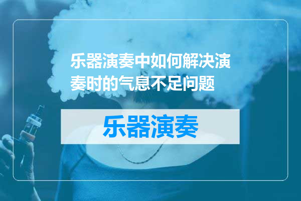 乐器演奏中如何解决演奏时的气息不足问题