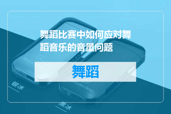 舞蹈比赛中如何应对舞蹈音乐的音量问题