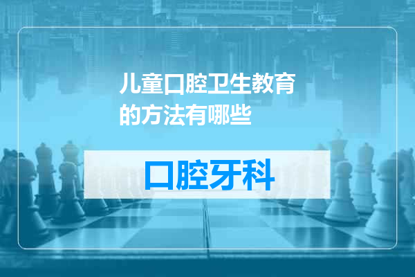 儿童口腔卫生教育的方法有哪些