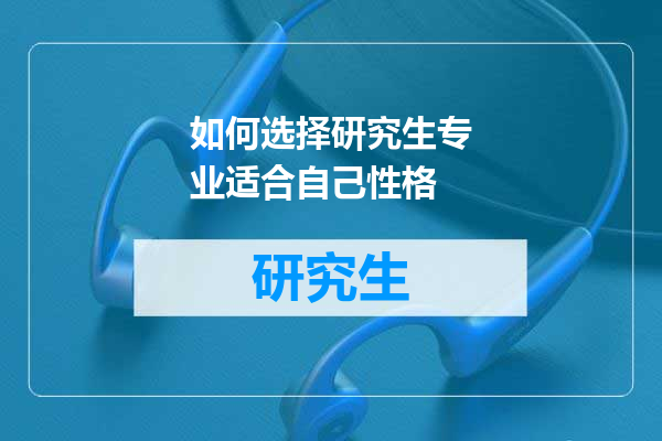 如何选择研究生专业适合自己性格
