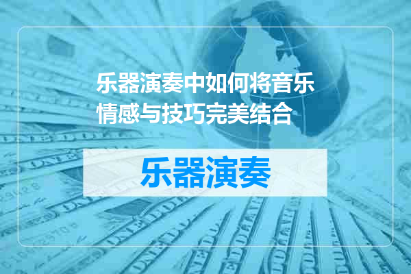 乐器演奏中如何将音乐情感与技巧完美结合