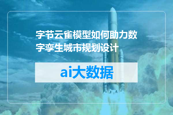 字节云雀模型如何助力数字孪生城市规划设计
