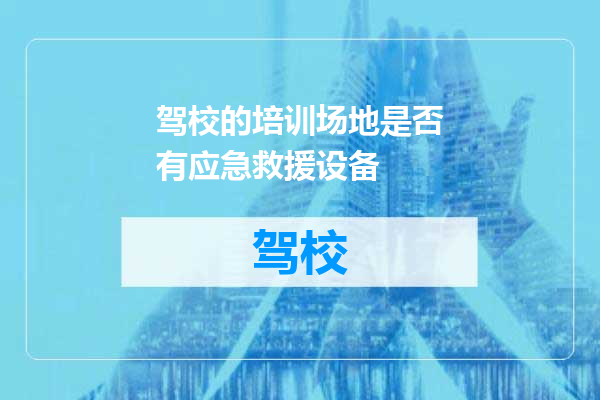 驾校的培训场地是否有应急救援设备
