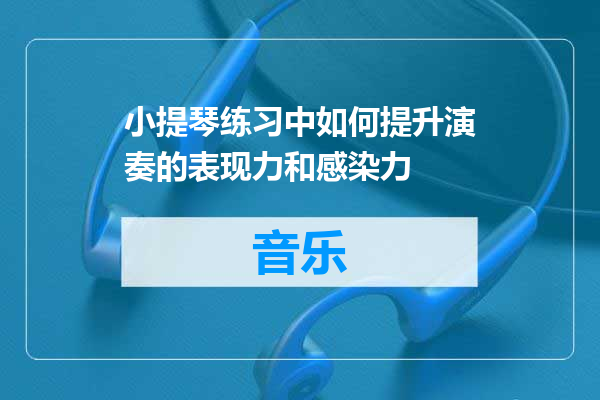 小提琴练习中如何提升演奏的表现力和感染力