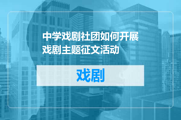 中学戏剧社团如何开展戏剧主题征文活动
