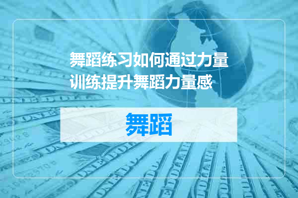 舞蹈练习如何通过力量训练提升舞蹈力量感