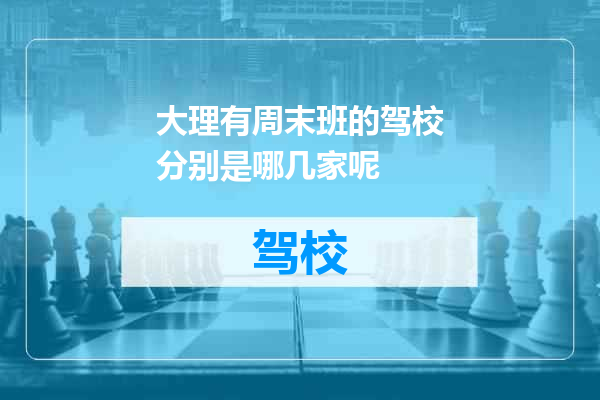 大理有周末班的驾校分别是哪几家呢