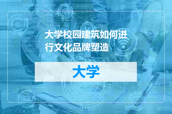 大学校园建筑如何进行文化品牌塑造