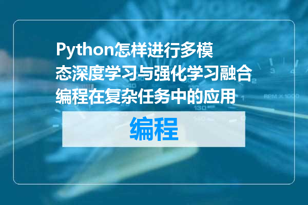 Python怎样进行多模态深度学习与强化学习融合编程在复杂任务中的应用