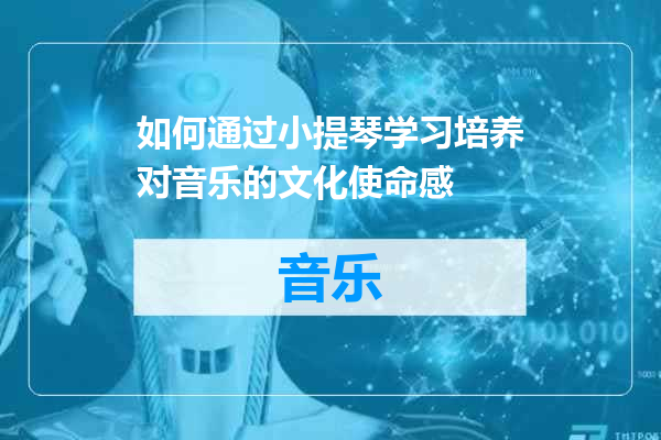 如何通过小提琴学习培养对音乐的文化使命感