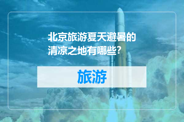 北京旅游夏天避暑的清凉之地有哪些？