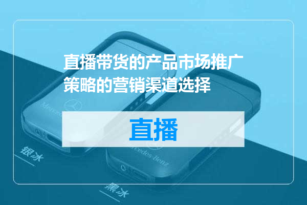 直播带货的产品市场推广策略的营销渠道选择