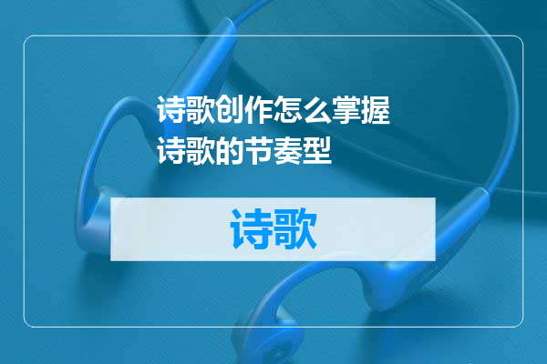 诗歌创作怎么掌握诗歌的节奏型