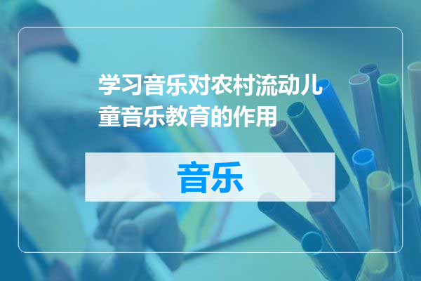 学习音乐对农村流动儿童音乐教育的作用
