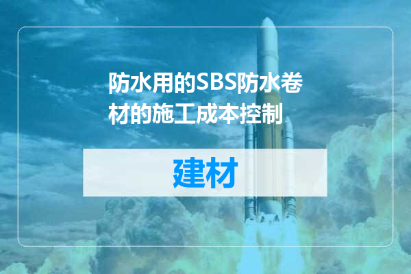 防水用的SBS防水卷材的施工成本控制