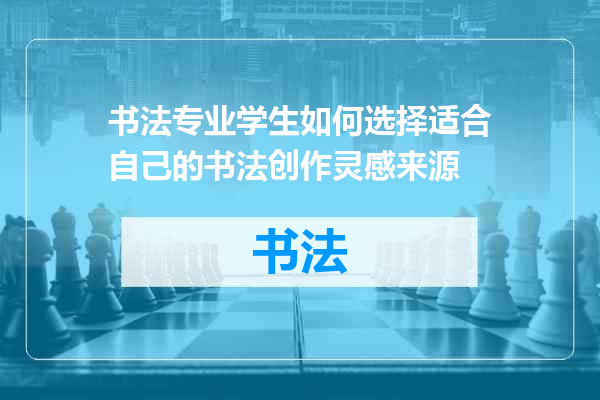 书法专业学生如何选择适合自己的书法创作灵感来源
