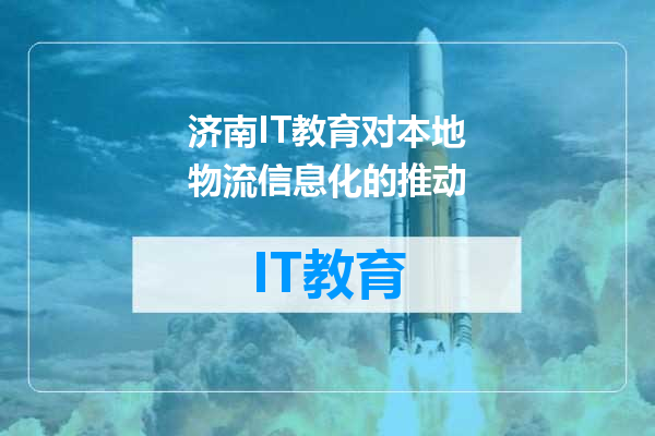 济南IT教育对本地物流信息化的推动