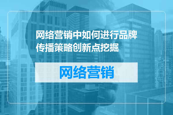 网络营销中如何进行品牌传播策略创新点挖掘