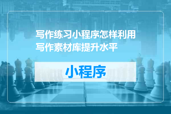 写作练习小程序怎样利用写作素材库提升水平