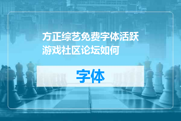 方正综艺免费字体活跃游戏社区论坛如何