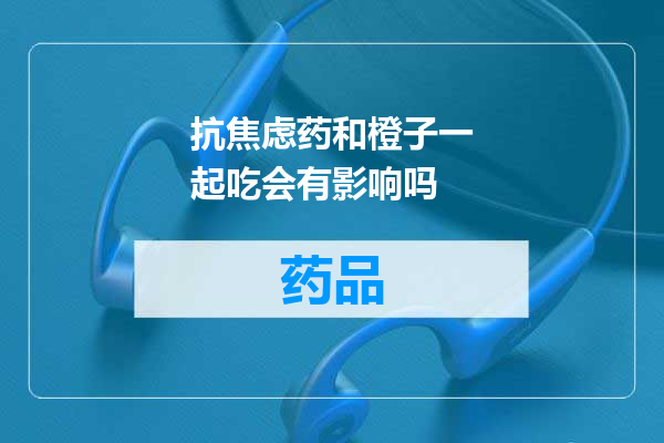 抗焦虑药和橙子一起吃会有影响吗