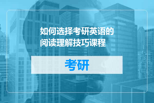 如何选择考研英语的阅读理解技巧课程