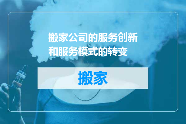 搬家公司的服务创新和服务模式的转变