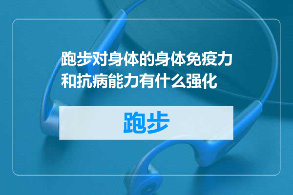 跑步对身体的身体免疫力和抗病能力有什么强化