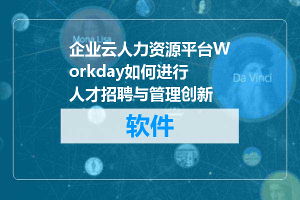 企业云人力资源平台Workday如何进行人才招聘与管理创新