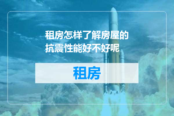 租房怎样了解房屋的抗震性能好不好呢