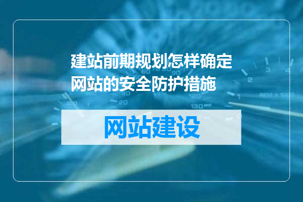 建站前期规划怎样确定网站的安全防护措施