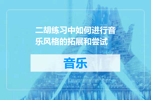 二胡练习中如何进行音乐风格的拓展和尝试