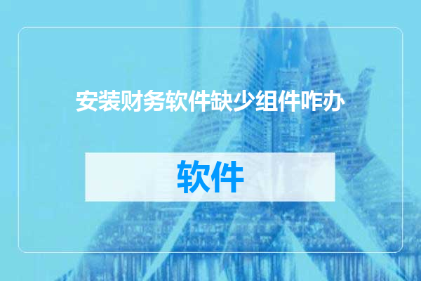安装财务软件缺少组件咋办