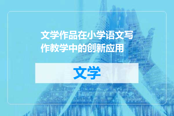 文学作品在小学语文写作教学中的创新应用