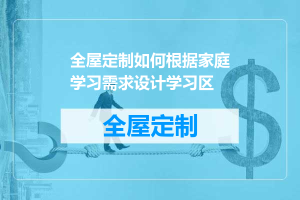 全屋定制如何根据家庭学习需求设计学习区