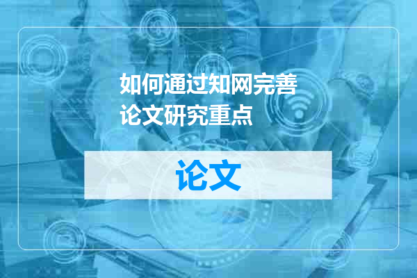 如何通过知网完善论文研究重点