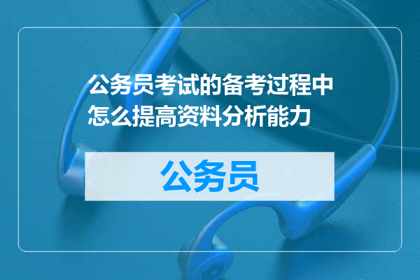 公务员考试的备考过程中怎么提高资料分析能力