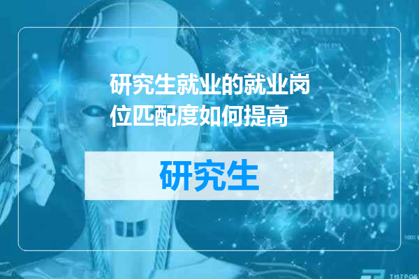 研究生就业的就业岗位匹配度如何提高