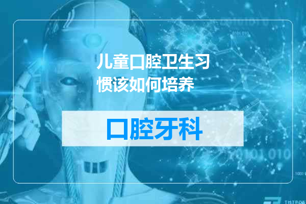儿童口腔卫生习惯该如何培养