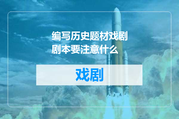 编写历史题材戏剧剧本要注意什么
