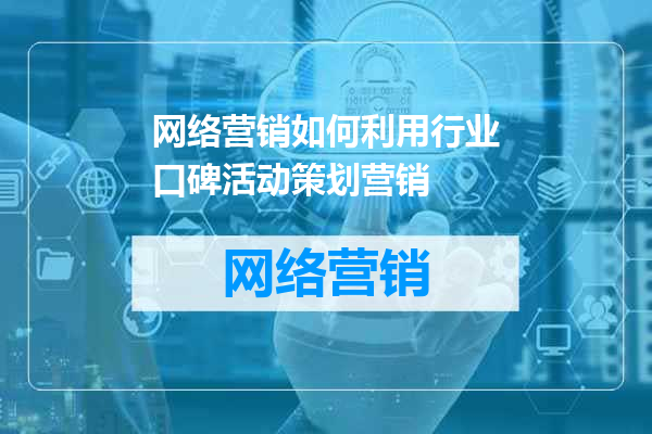 网络营销如何利用行业口碑活动策划营销
