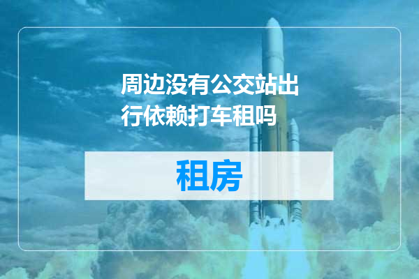 周边没有公交站出行依赖打车租吗