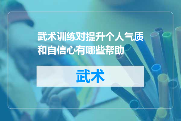 武术训练对提升个人气质和自信心有哪些帮助