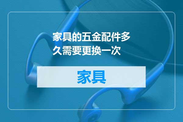 家具的五金配件多久需要更换一次