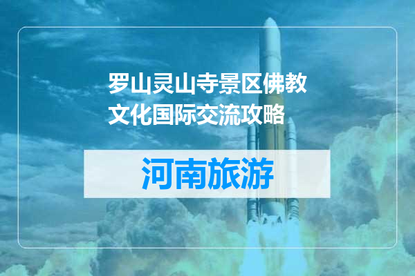 罗山灵山寺景区佛教文化国际交流攻略