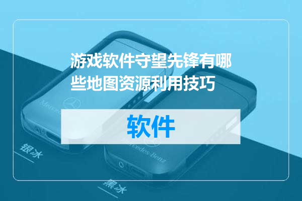 游戏软件守望先锋有哪些地图资源利用技巧