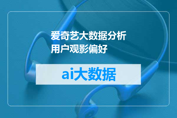 爱奇艺大数据分析用户观影偏好