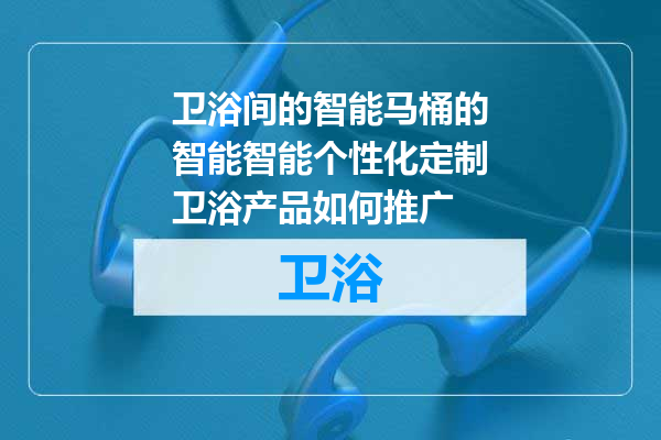 卫浴间的智能马桶的智能智能个性化定制卫浴产品如何推广